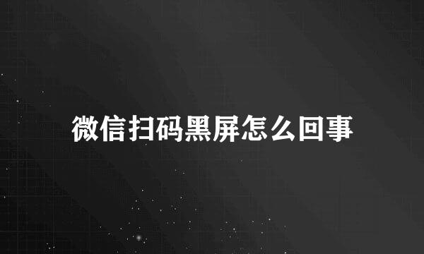微信扫码黑屏怎么回事