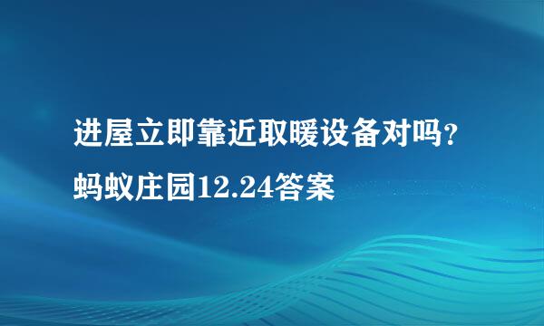 进屋立即靠近取暖设备对吗？蚂蚁庄园12.24答案