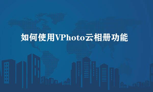 如何使用VPhoto云相册功能