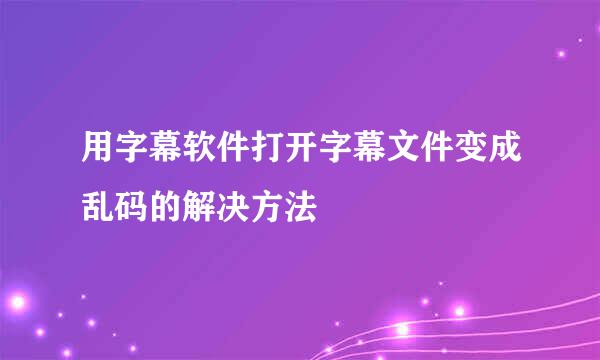 用字幕软件打开字幕文件变成乱码的解决方法