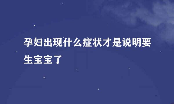 孕妇出现什么症状才是说明要生宝宝了