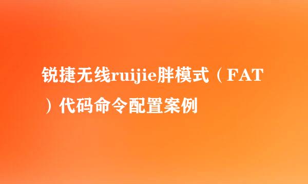 锐捷无线ruijie胖模式（FAT）代码命令配置案例