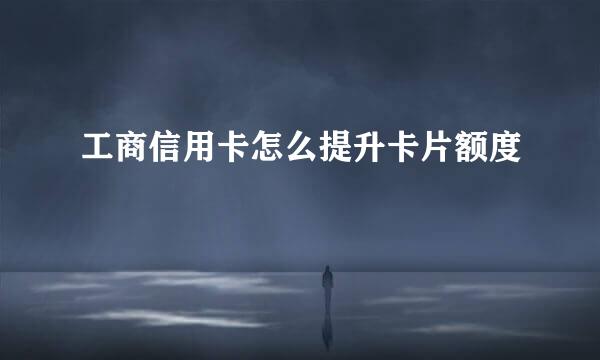 工商信用卡怎么提升卡片额度