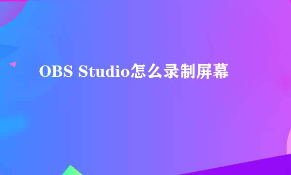 OBS Studio怎么录制屏幕