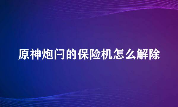 原神炮闩的保险机怎么解除