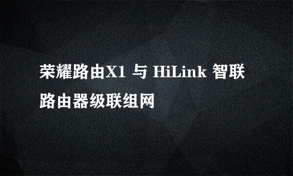 荣耀路由X1 与 HiLink 智联路由器级联组网