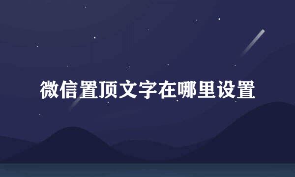 微信置顶文字在哪里设置
