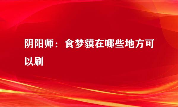 阴阳师：食梦貘在哪些地方可以刷