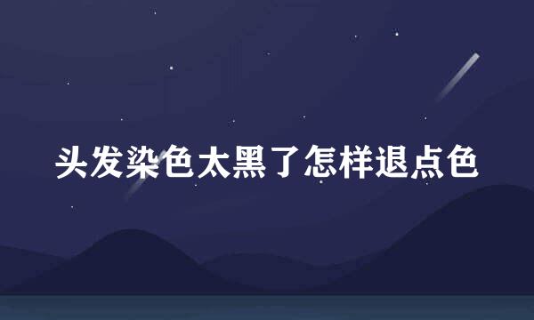 头发染色太黑了怎样退点色