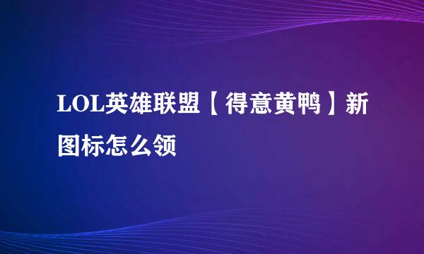 LOL英雄联盟【得意黄鸭】新图标怎么领