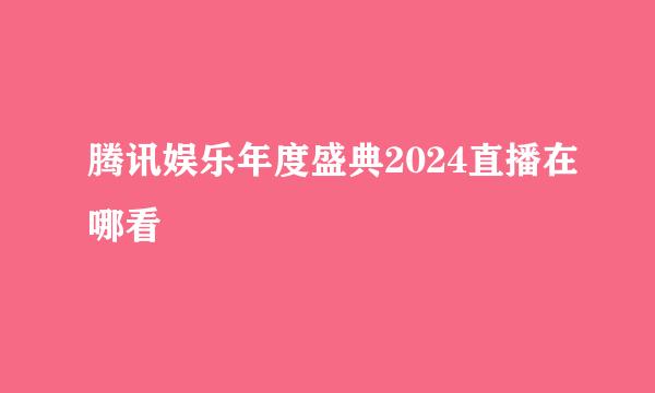 腾讯娱乐年度盛典2024直播在哪看