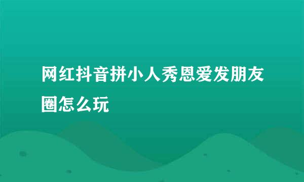网红抖音拼小人秀恩爱发朋友圈怎么玩
