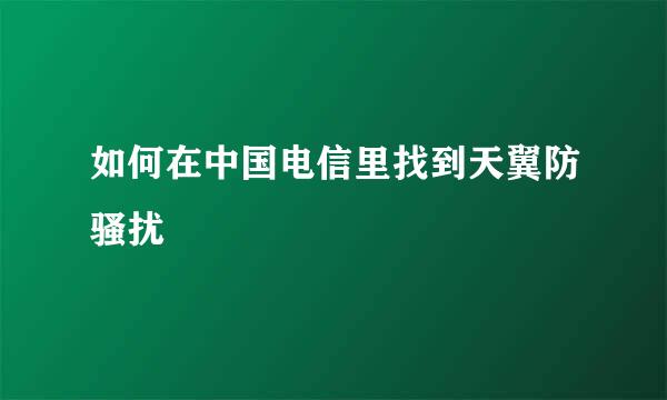 如何在中国电信里找到天翼防骚扰