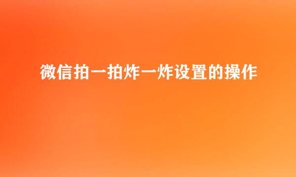 微信拍一拍炸一炸设置的操作
