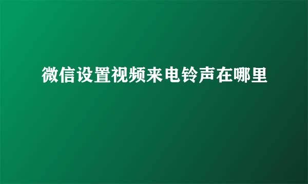 微信设置视频来电铃声在哪里