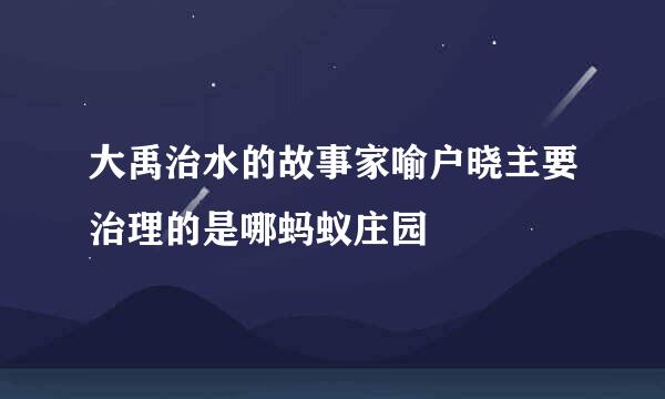 大禹治水的故事家喻户晓主要治理的是哪蚂蚁庄园