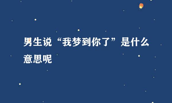 男生说“我梦到你了”是什么意思呢