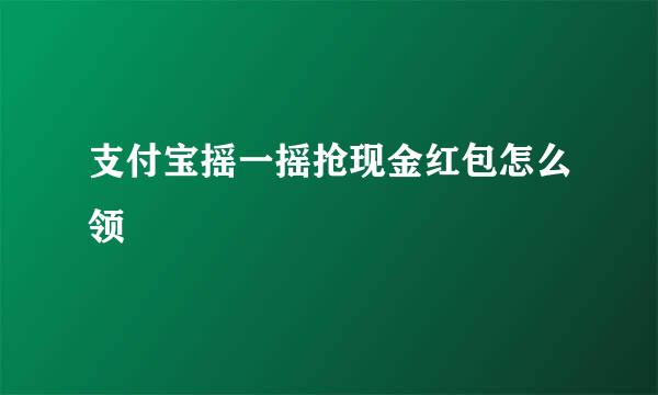 支付宝摇一摇抢现金红包怎么领