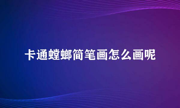 卡通螳螂简笔画怎么画呢