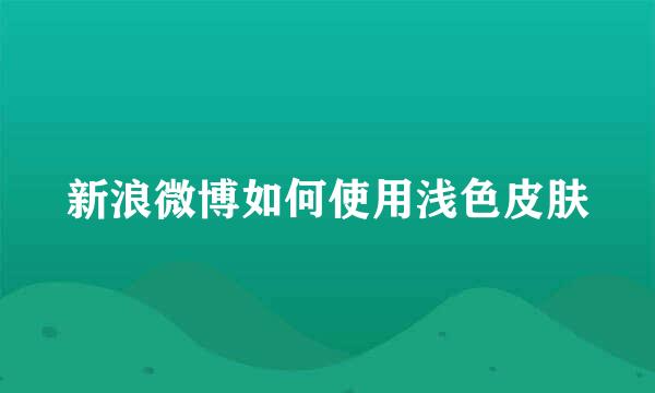 新浪微博如何使用浅色皮肤