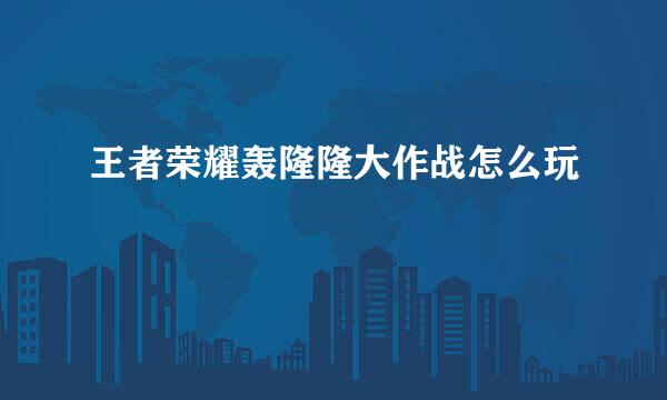 王者荣耀轰隆隆大作战怎么玩