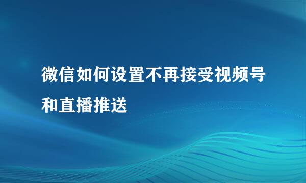 微信如何设置不再接受视频号和直播推送