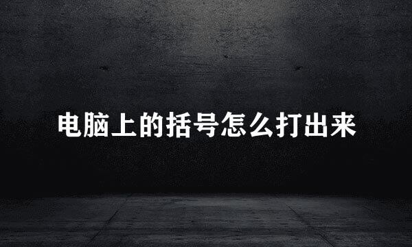 电脑上的括号怎么打出来