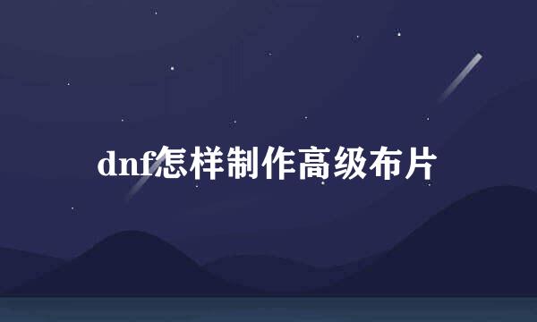 dnf怎样制作高级布片