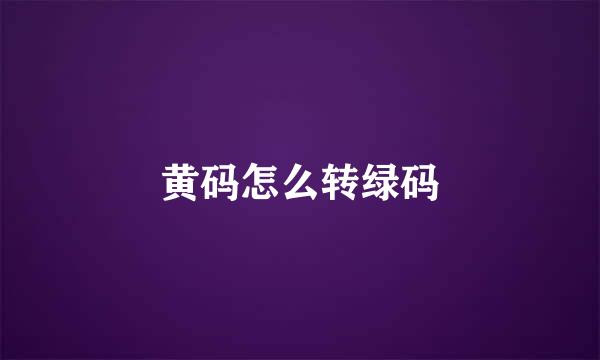 黄码怎么转绿码
