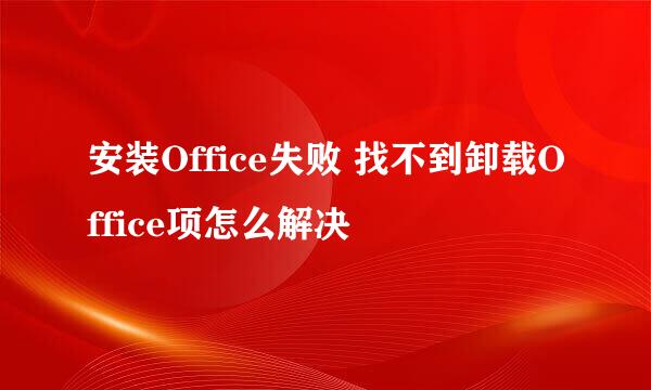 安装Office失败 找不到卸载Office项怎么解决