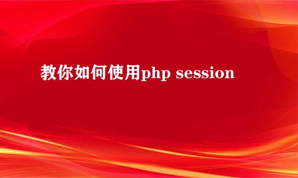 教你如何使用php session
