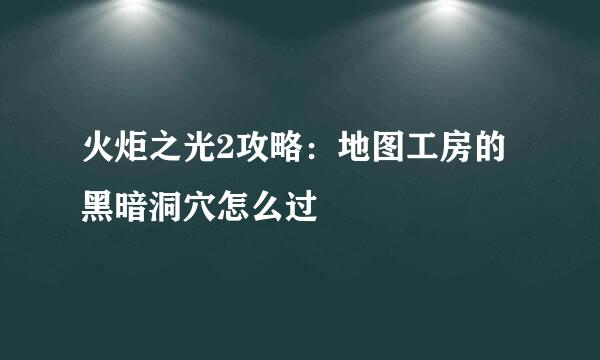 火炬之光2攻略：地图工房的黑暗洞穴怎么过