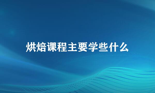 烘焙课程主要学些什么
