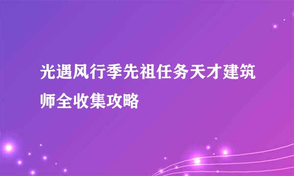 光遇风行季先祖任务天才建筑师全收集攻略