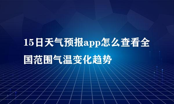 15日天气预报app怎么查看全国范围气温变化趋势