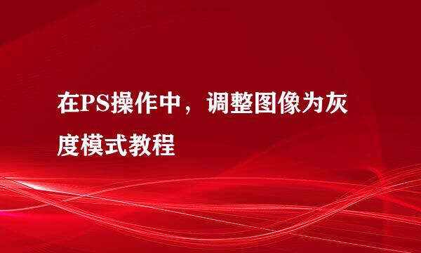 在PS操作中，调整图像为灰度模式教程