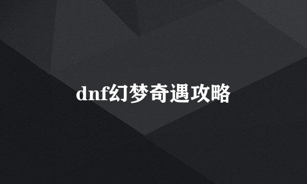 dnf幻梦奇遇攻略