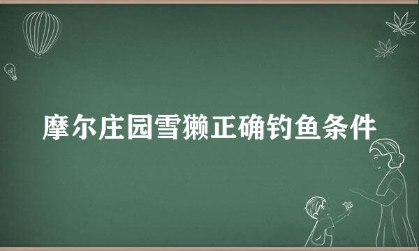 摩尔庄园雪獭正确钓鱼条件