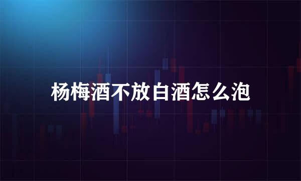 杨梅酒不放白酒怎么泡