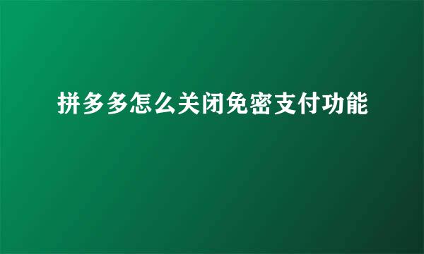 拼多多怎么关闭免密支付功能