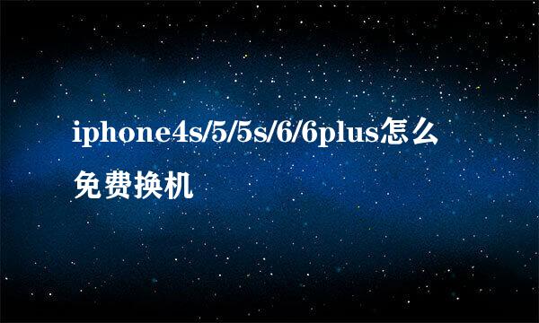 iphone4s/5/5s/6/6plus怎么免费换机