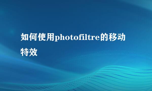 如何使用photofiltre的移动特效