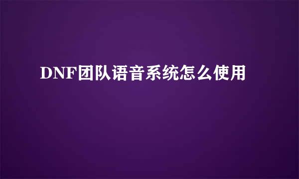 DNF团队语音系统怎么使用