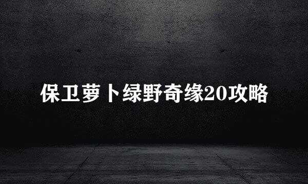 保卫萝卜绿野奇缘20攻略