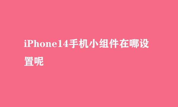 iPhone14手机小组件在哪设置呢