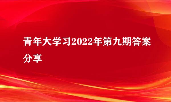 青年大学习2022年第九期答案分享