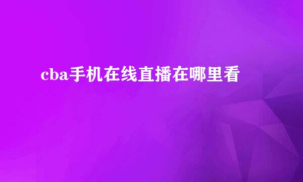 cba手机在线直播在哪里看