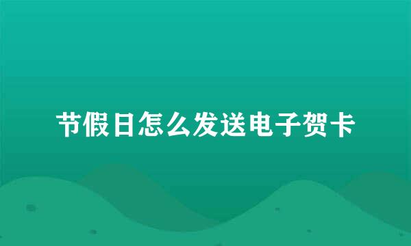 节假日怎么发送电子贺卡