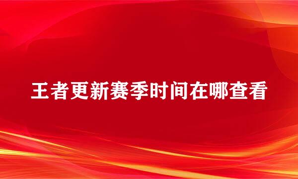 王者更新赛季时间在哪查看