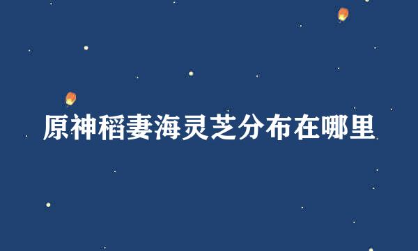 原神稻妻海灵芝分布在哪里